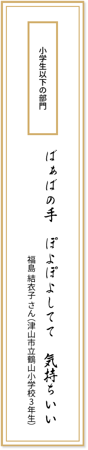 小学生以下の部門 ばぁばの手 ぽよぽよしてて 気持ちいい 福島結衣子さん(津山市立鶴山小学校3年生)
