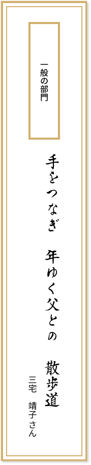 一般の部門 手をつなぎ 年ゆく父との 散歩道 三宅靖子さん