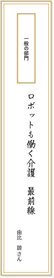 一般の部門 ロボットも働く介護最前線 由比諒さん