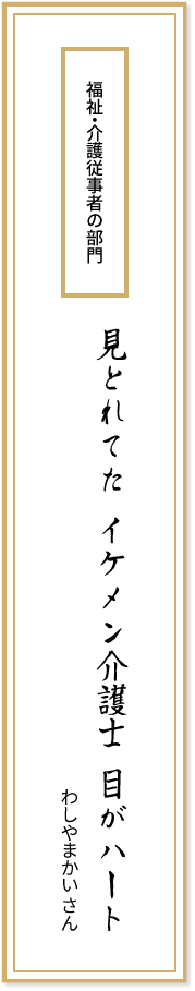 福祉・介護従事者の部門 見とれてた イケメン介護士 目がハート わしやまかいさん