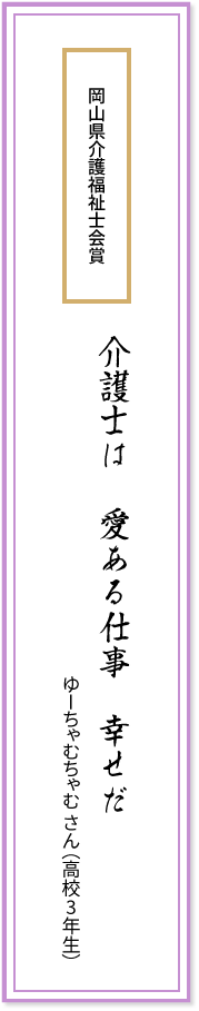 岡山県介護福祉士会賞 介護士は 愛ある仕事 幸せだ ゆーちゃむちゃむさん(高校3年生)